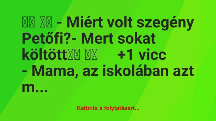 Vicc: 
		  
		  – Miért volt szegény Petőfi?- Mert sokat…