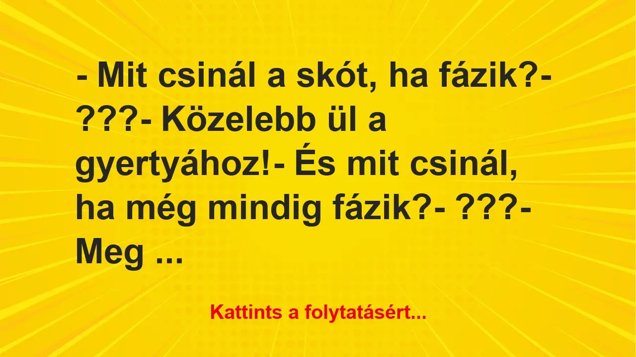 Vicc: – Mit csinál a skót, ha fázik?

– ???

– Közelebb ül a…