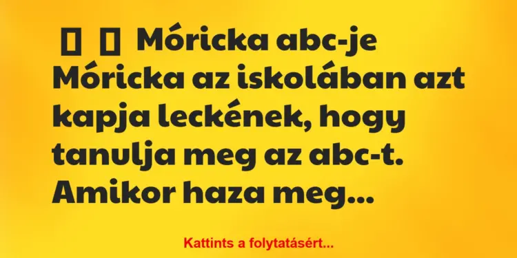 Vicc:
Móricka abc-jeMóricka az iskolában azt…