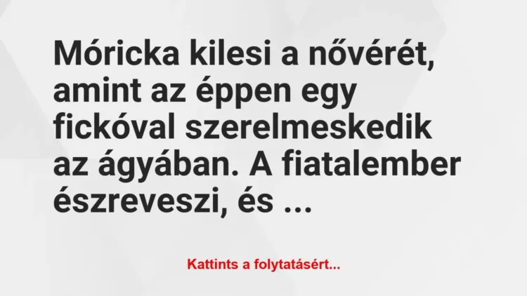 Vicc: Móricka kilesi a nővérét, amint az éppen egy fickóval szerelmeskedik a…