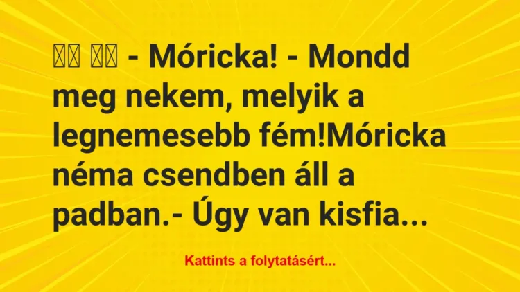 Vicc: 
		  
		  – Móricka! – Mondd meg nekem, melyik a…