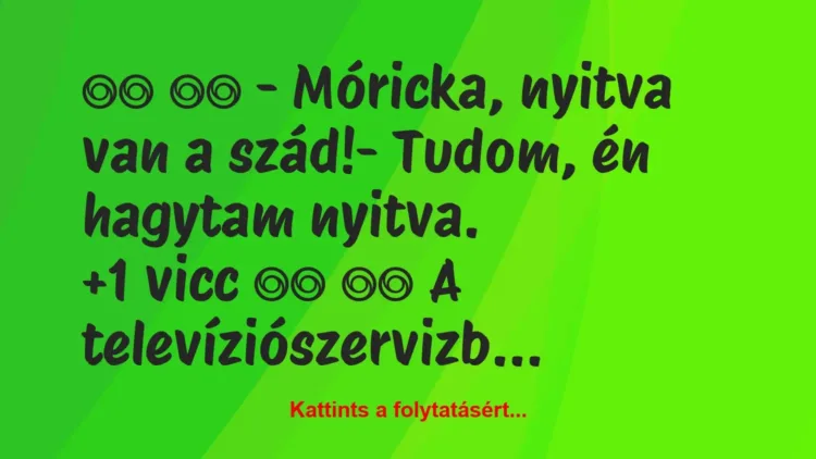 Vicc: 
		  
		  – Móricka, nyitva van a szád!- Tudom, én…