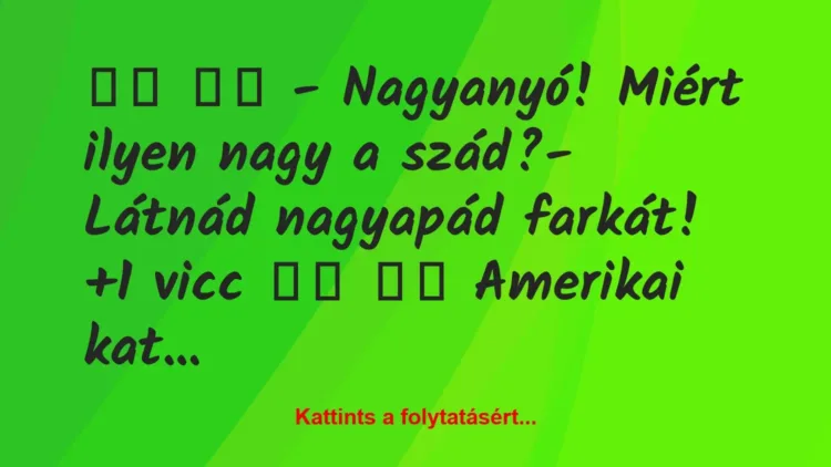 Vicc: 
		  
		  – Nagyanyó! Miért ilyen nagy a szád?- Látnád …