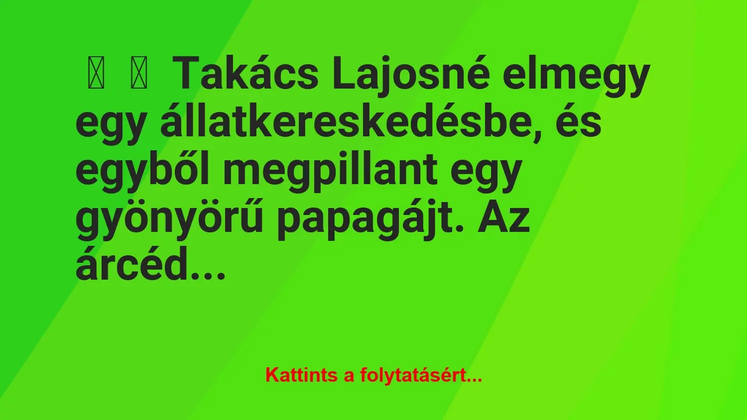 Vicc: 
	    	    Takács Lajosné elmegy egy állatkereskedésbe, és egyből…