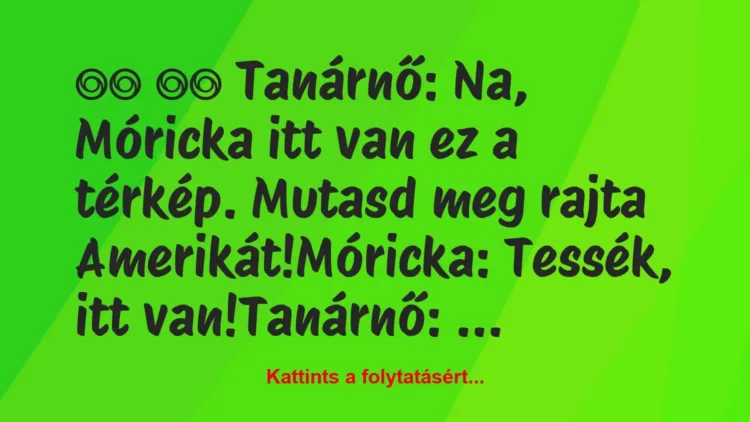 Vicc: 
		  
		  Tanárnő: Na, Móricka itt van ez a térkép. Mutasd …