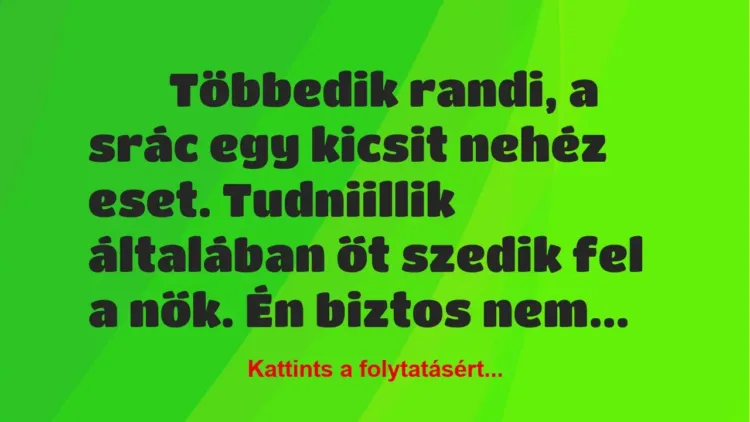 Vicc: 
	    	    Többedik randi, a srác egy kicsit nehéz eset. Tudniillik…