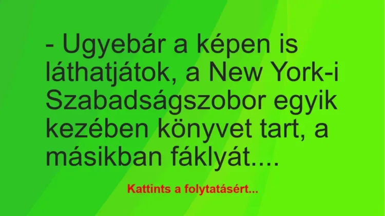 Vicc: – Ugyebár a képen is láthatjátok, a New York-i Szabadságszobor egyik…