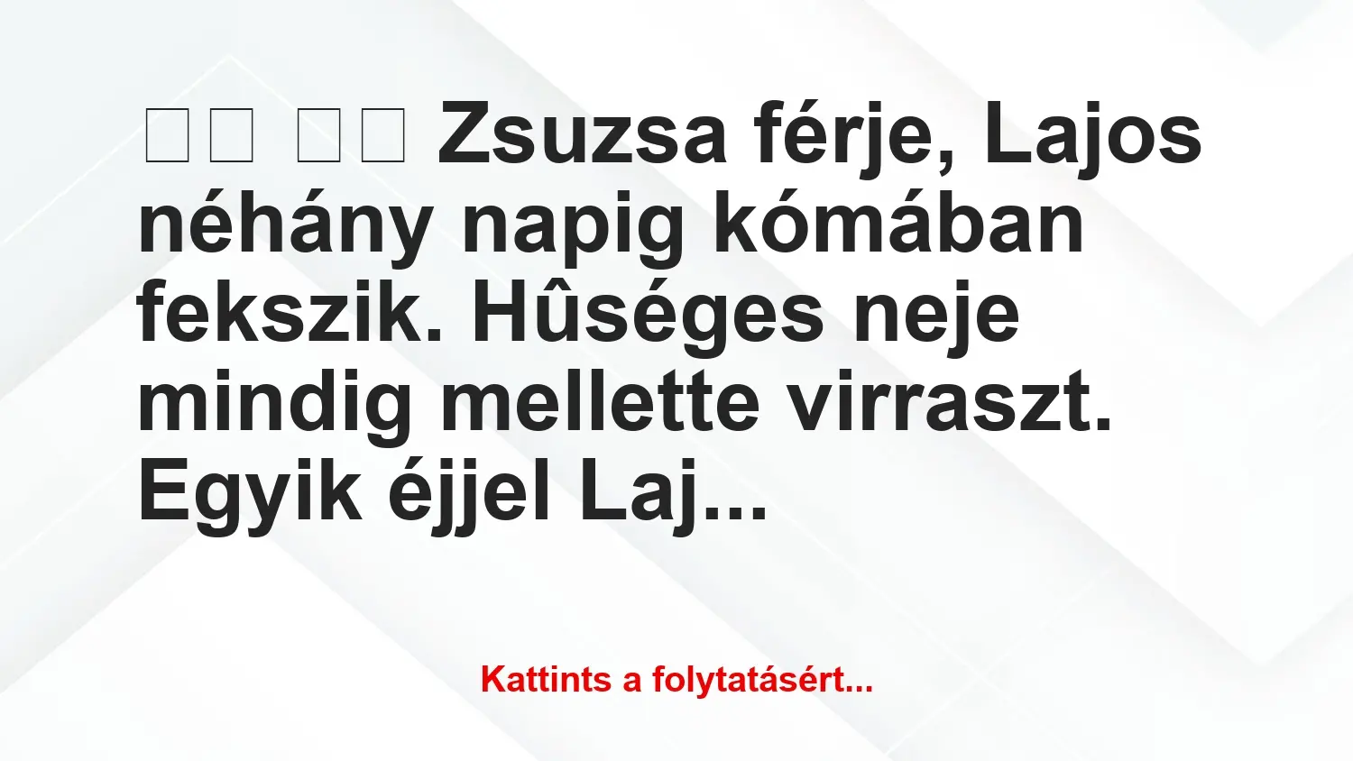 Vicc: 
		  
		  Zsuzsa férje, Lajos néhány napig kómában fekszik….