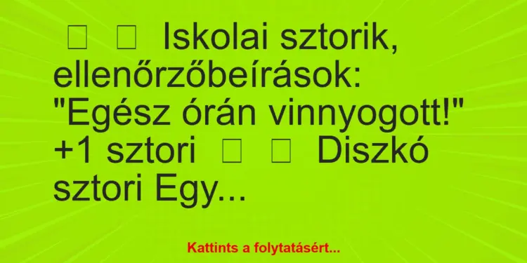 Vicces történet:
Iskolai sztorik, ellenőrzőbeírások:“Egész órán…