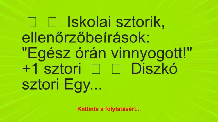 Vicces történet:
Iskolai sztorik, ellenőrzőbeírások:“Egész órán…