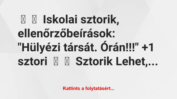 Vicces történet:
Iskolai sztorik, ellenőrzőbeírások:“Hülyézi társát….