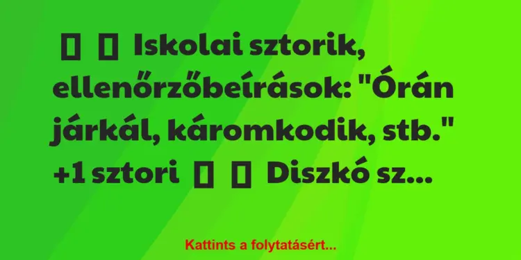 Vicces történet:
Iskolai sztorik, ellenőrzőbeírások:“Órán járkál,…