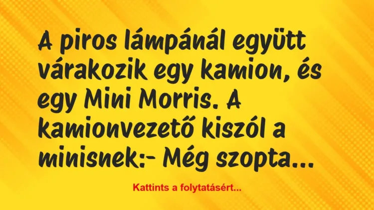 Vicc: A piros lámpánál együtt várakozik egy kamion, és egy Mini Morris. A…