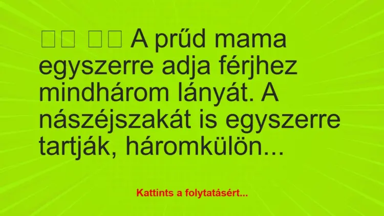 Vicc:
A prűd mama egyszerre adja férjhez mindhárom…