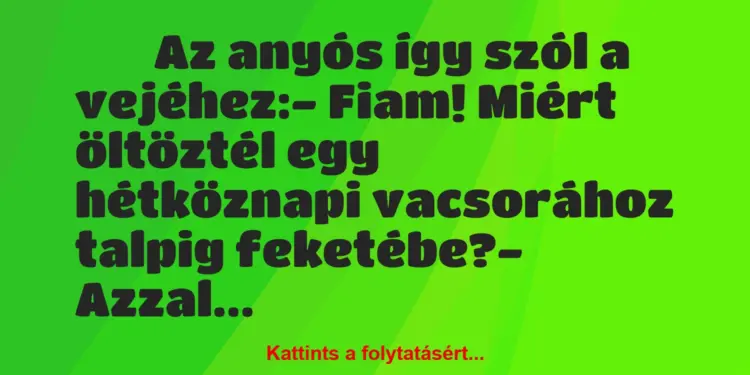 Vicc:
Az anyós így szól a vejéhez:- Fiam! Miért…