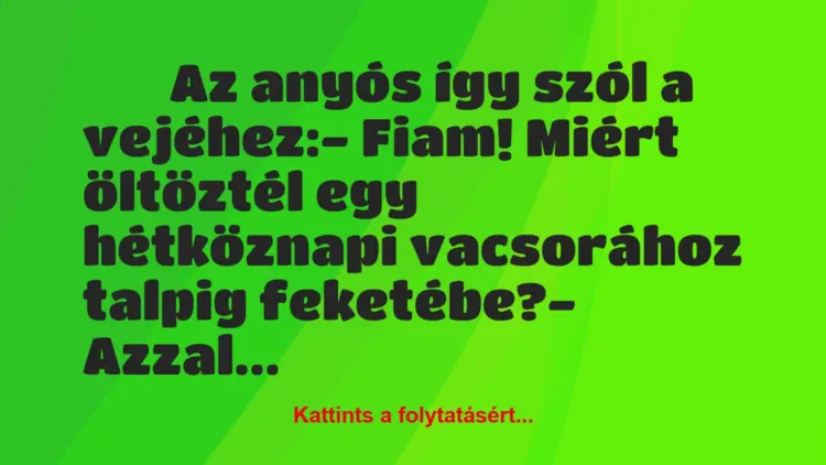 Vicc:
Az anyós így szól a vejéhez:- Fiam! Miért…