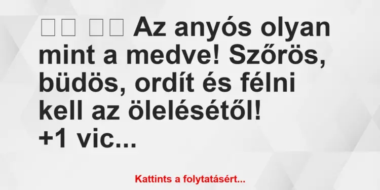 Vicc:
Az anyós olyan mint a medve! Szőrös, büdös, ordít…