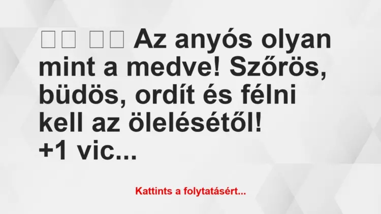 Vicc:
Az anyós olyan mint a medve! Szőrös, büdös, ordít…