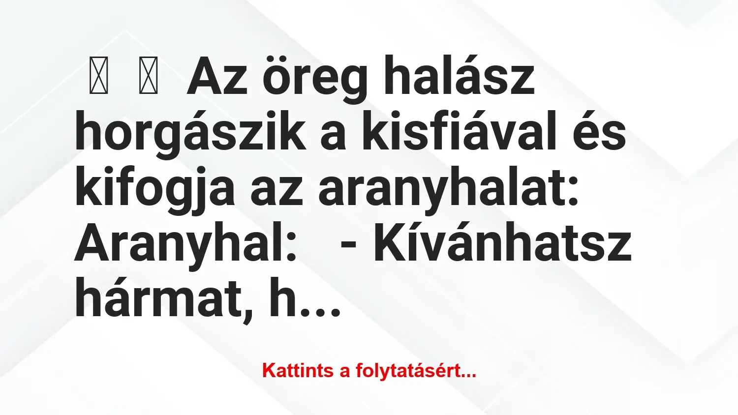 Vicc: 
	    	    Az öreg halász horgászik a kisfiával és kifogja az…