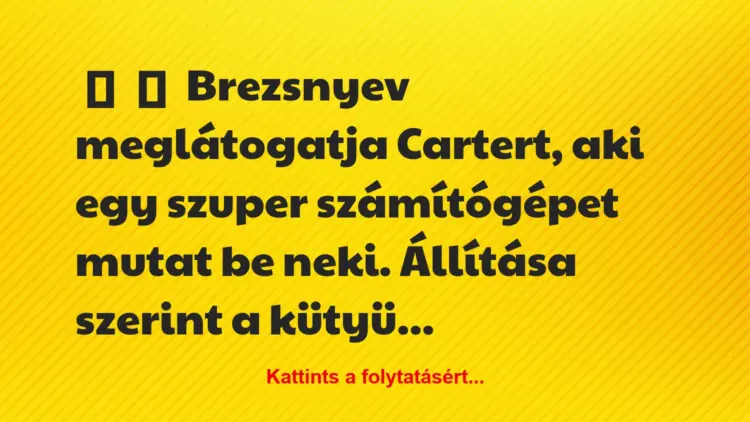 Vicc:
Brezsnyev meglátogatja Cartert, aki egy szuper számítógépet…