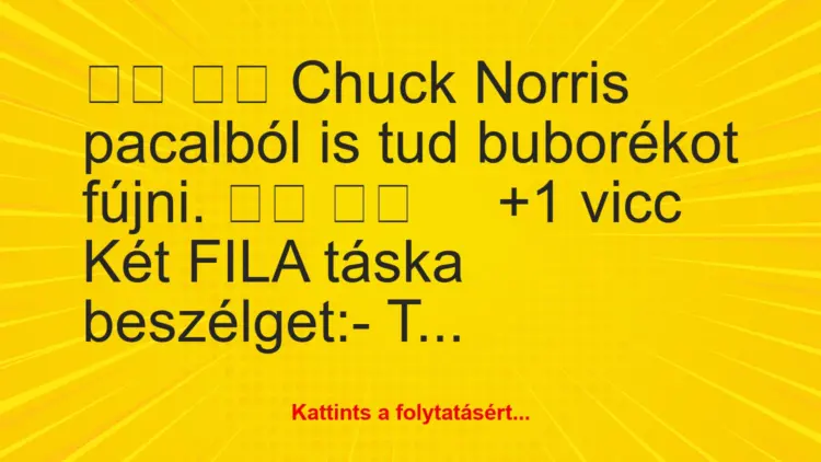 Vicc:
Chuck Norris pacalból is tud buborékot fújni….