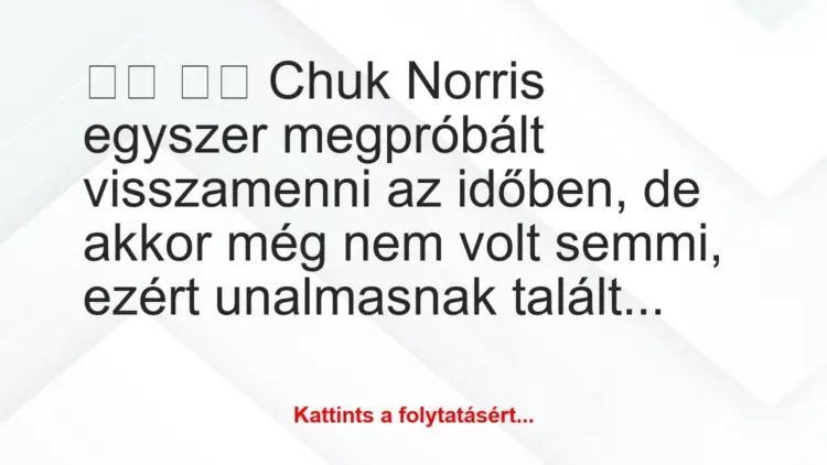 Vicc:
Chuk Norris egyszer megpróbált visszamenni az…