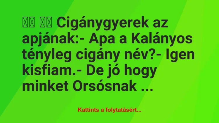 Vicc: 
		  
		  Cigánygyerek az apjának:- Apa a Kalányos…