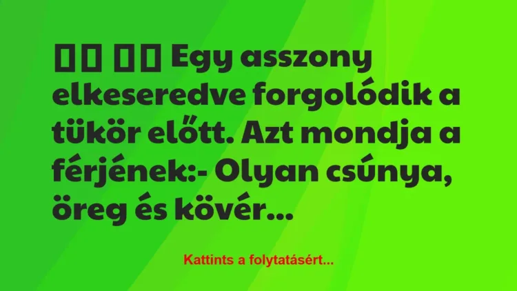 Vicc: 
		  
		  Egy asszony elkeseredve forgolódik a tükör előtt….