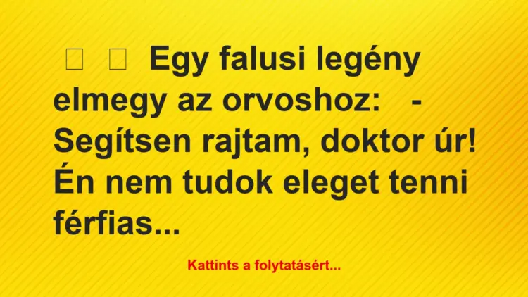 Vicc:
Egy falusi legény elmegy az orvoshoz:– Segítsen…