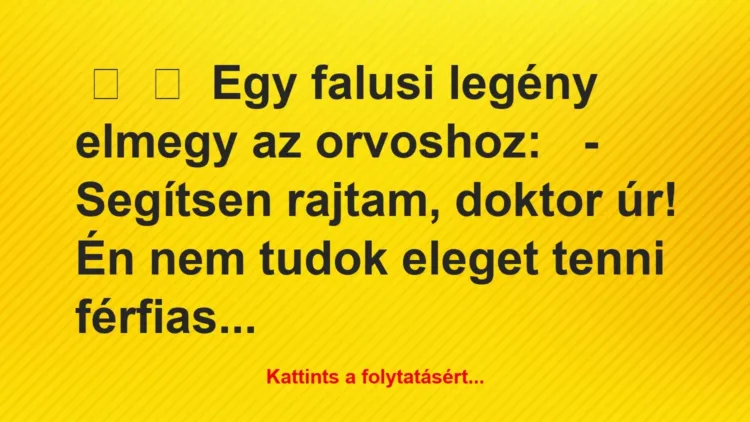 Vicc: 
	    	    Egy falusi legény elmegy az orvoshoz:


– Segítsen…