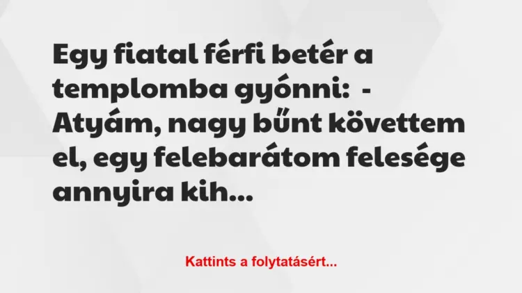 Vicc: Egy fiatal férfi betér a templomba gyónni:– Atyám, nagy bűnt…