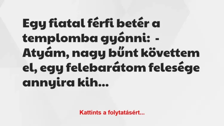 Vicc: Egy fiatal férfi betér a templomba gyónni:

– Atyám, nagy bűnt…