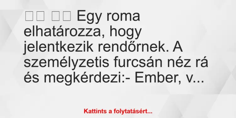 Vicc:
Egy roma elhatározza, hogy jelentkezik rendőrnek….