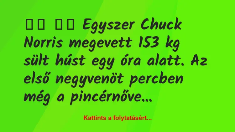 Vicc:
Egyszer Chuck Norris megevett 153 kg sült húst…