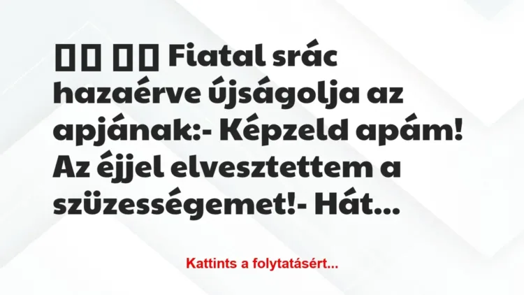 Vicc: 
		  
		  Fiatal srác hazaérve újságolja az apjának:-…