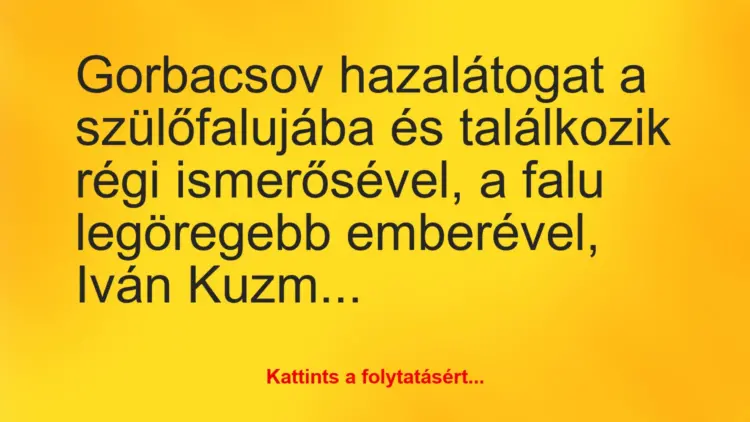 Vicc: Gorbacsov hazalátogat a szülőfalujába és találkozik régi ismerősével,…