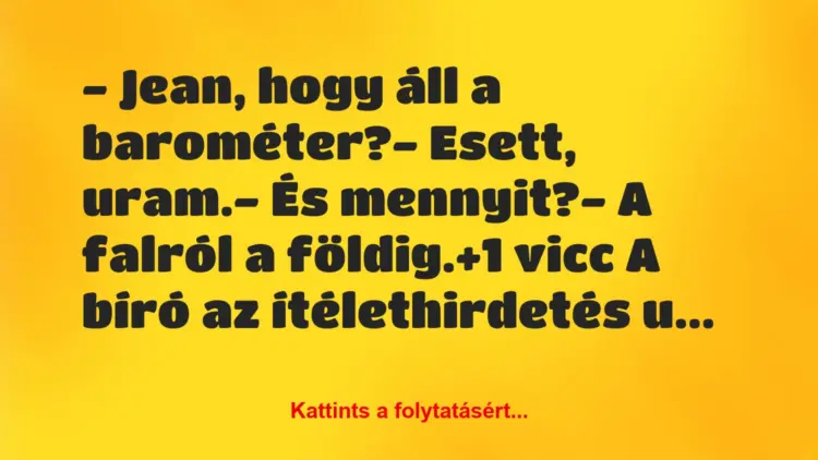 Vicc: – Jean, hogy áll a barométer?– Esett, uram.– És…