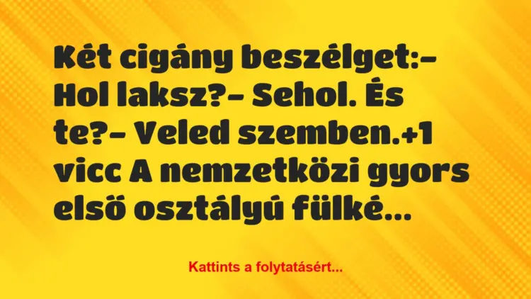 Vicc: Két cigány beszélget:– Hol laksz?– Sehol. És te?-…