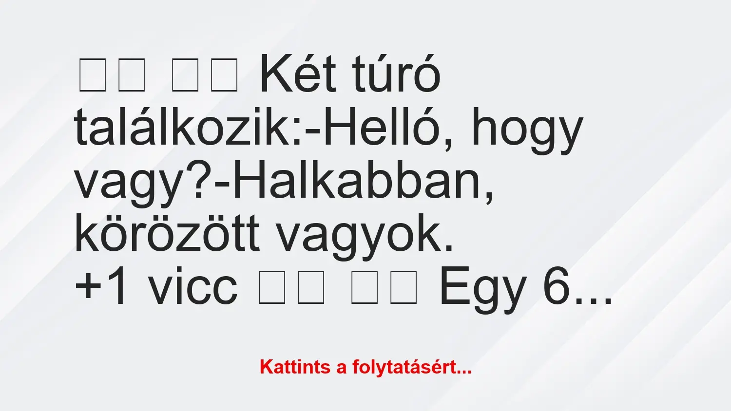 Vicc: 
		  
		  Két túró találkozik:-Helló, hogy…