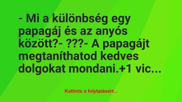 Vicc: – Mi a különbség egy papagáj és az anyós között?

– ???

– A…