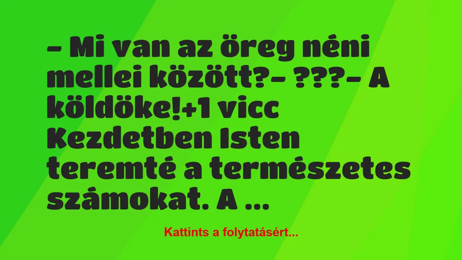 Vicc: – Mi van az öreg néni mellei között?

– ???

– A köldöke!