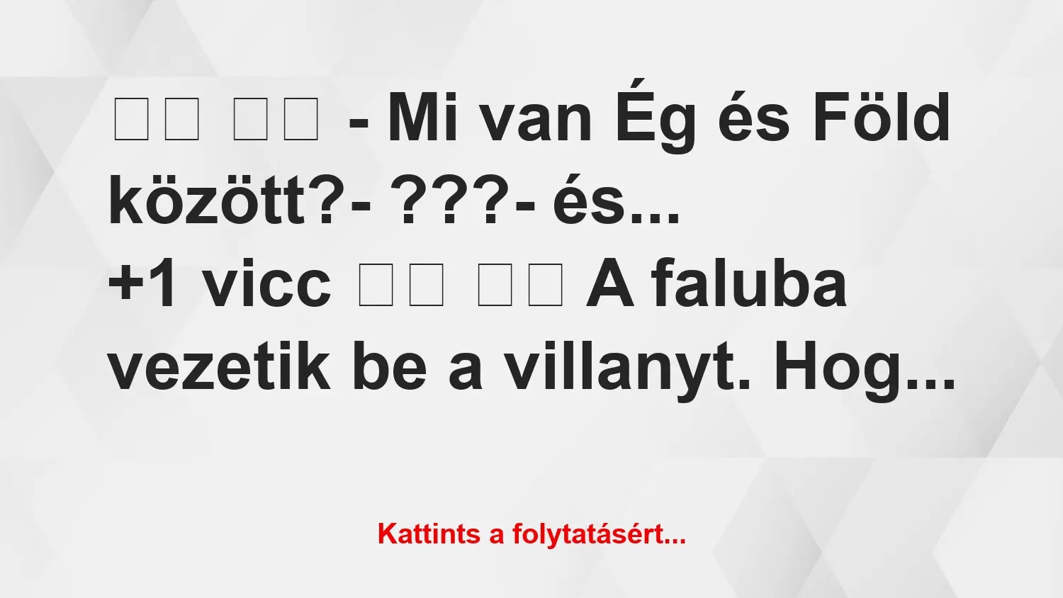 Vicc: 
		  
		  – Mi van Ég és Föld között?- ???-…