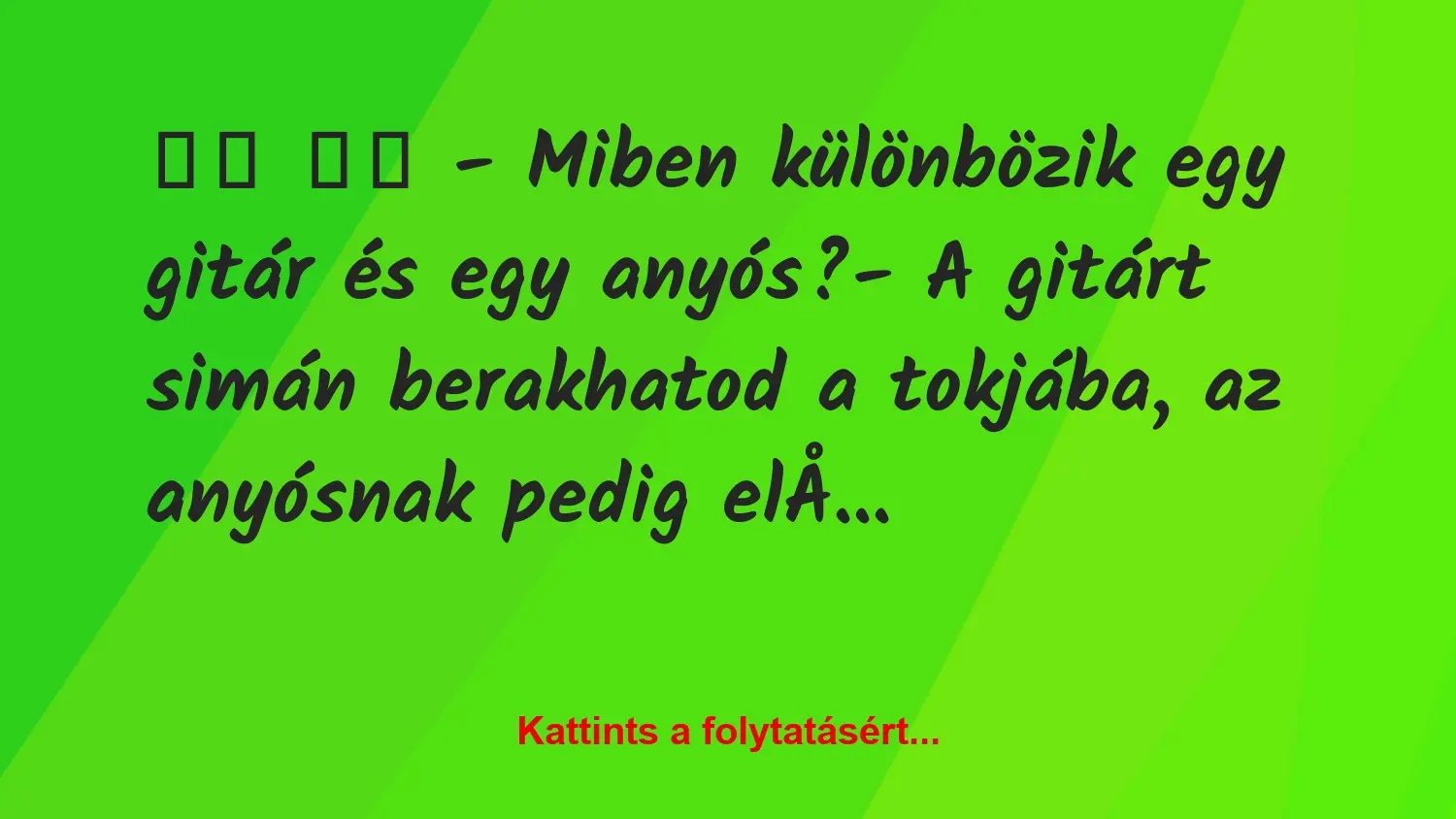 Vicc: 
		  
		  – Miben különbözik egy gitár és egy anyós?- A…