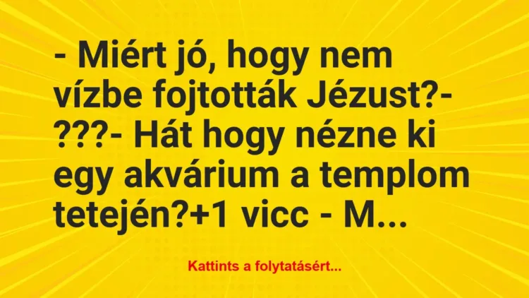 Vicc: – Miért jó, hogy nem vízbe fojtották Jézust?– ???– Hát…