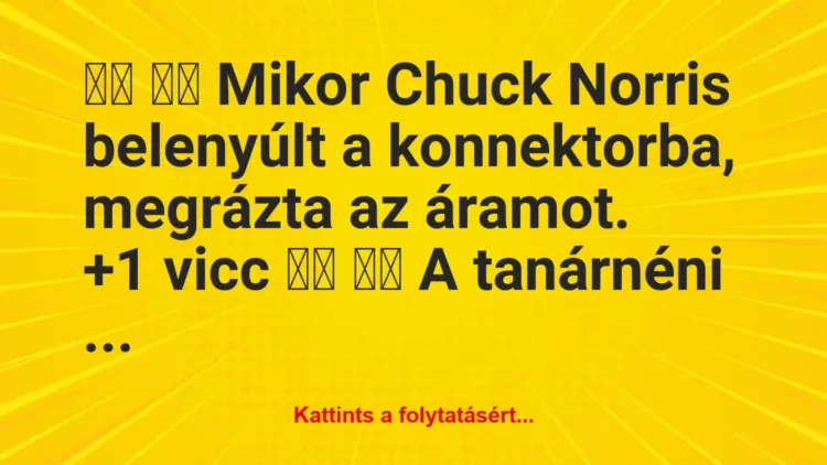 Vicc: 
		  
		  Mikor Chuck Norris belenyúlt a konnektorba,…