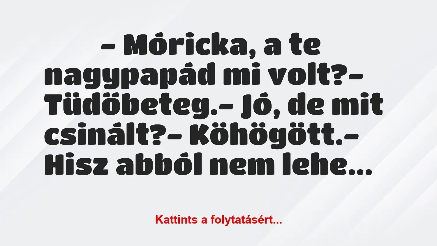 Vicc: 
		  
		  ‎- Móricka, a te nagypapád mi volt?-…