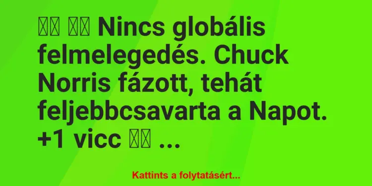 Vicc:
Nincs globális felmelegedés. Chuck Norris fázott,…