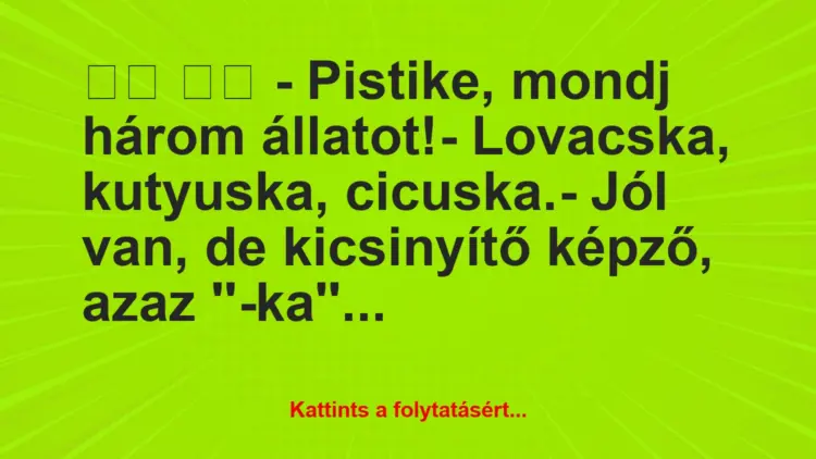 Vicc:
– Pistike, mondj három állatot!- Lovacska,…