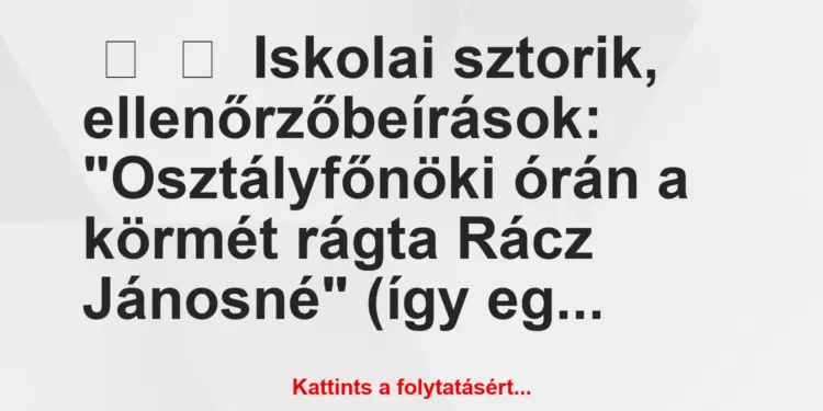 Vicces történet:
Iskolai sztorik, ellenőrzőbeírások:“Osztályfőnöki…