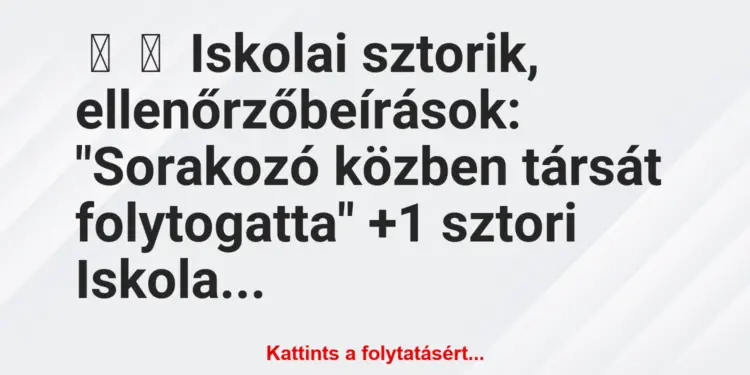 Vicces történet:
Iskolai sztorik, ellenőrzőbeírások:“Sorakozó közben…